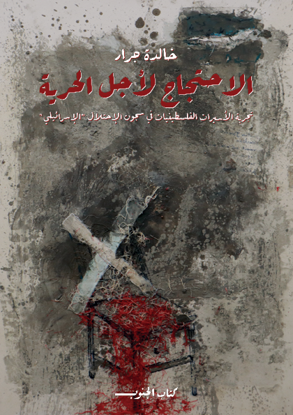 "الاحتجاج لأجل الحرية:  تجربة الأسيرات الفلسطينيات في سجون الاحتلال "الإسرائيلي